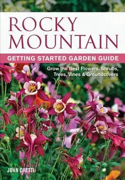 Rocky Mountain Getting Started Garden Guide: Grow the Best Flowers, Shrubs, Trees, Vines & Groundcovers, Paperback/John Cretti