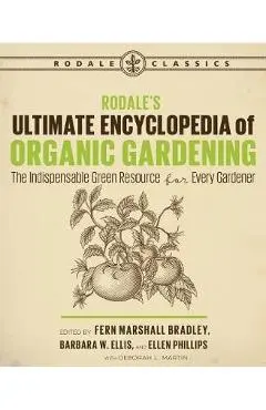 Rodale's Ultimate Encyclopedia of Organic Gardening: The Indispensable Green Resource for Every Gardener - Deborah L. Martin