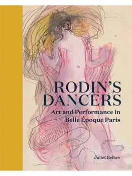 Rodin's Dancers. Art and Performance in Belle Epoque Paris, Hardback/Juliet Bellow