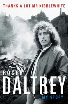 Roger Daltrey: Thanks a lot Mr Kibblewhite, The Sunday Times Bestseller. My Story, Paperback/Roger Daltrey