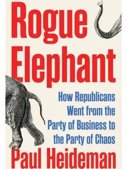 Rogue Elephant. How Republicans Went from the Party of Business to the Party of Chaos, Hardback/Paul Heideman