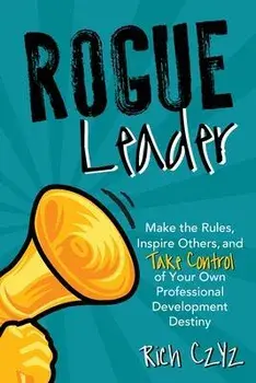 Rogue Leader: Make the Rules, Inspire Others, and Take Control of Your Own Professional Development Destiny, Paperback/Rich Czyz