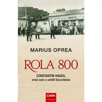Rola 800. Constantin Hagea, omul care a umilit securitatea/Marius Oprea