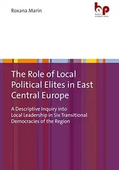 Role of Local Political Elites in East Centr - A Descriptive Inquiry into Local Leadership in Six Transitional Democracies of the Region, Paperback/Roxana Marin