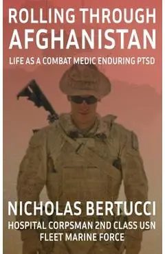 Rolling Through Afghanistan: Life as a Combat Medic Enduring PTSD - Nicholas Bertucci