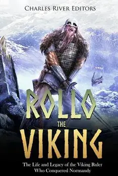 Rollo the Viking: The Life and Legacy of the Viking Ruler Who Conquered Normandy, Paperback/Charles River Editors