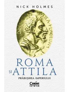 Roma si Attila. Prabusirea imperiului/Nick Holmes