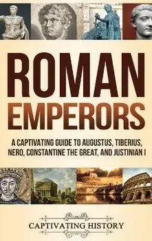 Roman Emperors: A Captivating Guide to Augustus, Tiberius, Nero, Constantine the Great, and Justinian I, Hardcover/Captivating History