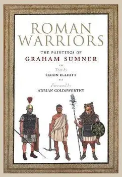 Roman Warriors. The Paintings of Graham Sumner, Hardback/Adrian Golsworthy