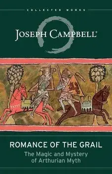 Romance of the Grail: The Magic and Mystery of Arthurian Myth, Paperback/Joseph Campbell