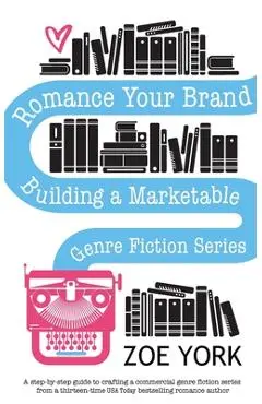 Romance Your Brand: Building a Marketable Genre Fiction Series - Zoe York