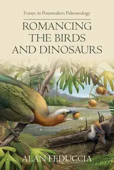 Romancing the Birds and Dinosaurs: Forays in Postmodern Paleontology, Paperback/Alan Feduccia