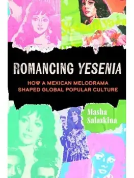 Romancing Yesenia. How a Mexican Melodrama Shaped Global Popular Culture, Paperback/Masha Salazkina