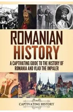 Romanian History: A Captivating Guide to the History of Romania and Vlad the Impaler - Captivating History
