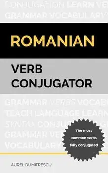 Romanian Verb Conjugator: The Most Common Verbs Fully Conjugated, Paperback/Aurel Dumitrescu