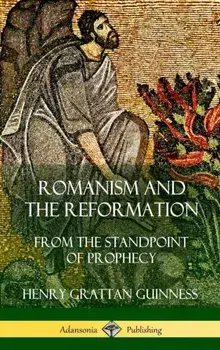 Romanism and the Reformation: From the Standpoint of Prophecy (Hardcover), Hardcover/Henry Grattan Guinness