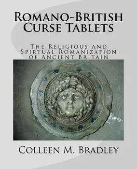 Romano-British Curse Tablets: The Religious and Spiritual Romanization of Ancient Britain, Paperback/Mark Bradley
