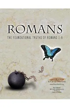 Romans the Foundational Truths of Romans 1-8 - Bob Warren