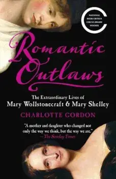 Romantic Outlaws: The Extraordinary Lives of Mary Wollstonecraft & Mary Shelley, Paperback/Charlotte Gordon
