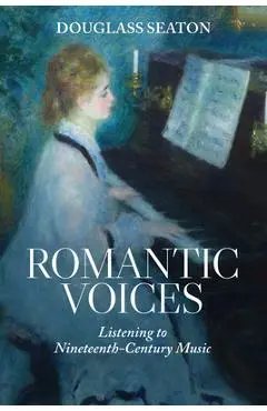 Romantic Voices: Listening to Nineteenth-Century Music - Douglass Seaton