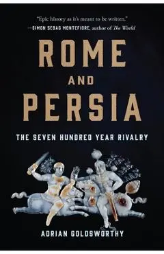Rome and Persia: The Seven Hundred Year Rivalry - Adrian Goldsworthy