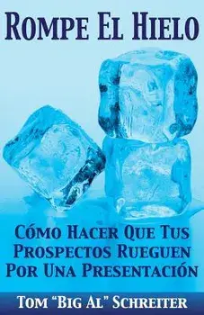 Rompe El Hielo: Cómo Hacer Que Tus Prospectos Rueguen Por una Presentación, Paperback/Tom big Al Schreiter