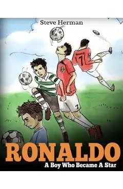 Ronaldo: A Boy Who Became A Star. Inspiring children book about Cristiano Ronaldo - one of the best soccer players in history. - Steve Herman