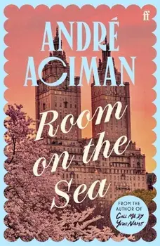 Room on the Sea. 'Master of the Modern Love Story.’ Sunday Times, Main, Hardback/Andre Aciman
