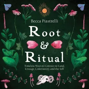 Root and Ritual. Timeless Ways to Connect to Land, Lineage, Community, and the Self, Hardback/Becca Piastrelli