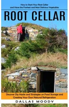Root Cellar: How to Start Your Root Cellar and Have the Freshest and Most Delicious Vegetables (Discover Diy Hacks and Strategies o - Dallas Moody