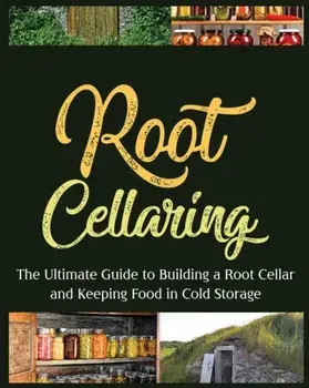 Root Cellaring: The Ultimate Guide to Building a Root Cellar and Keeping Food in Cold Storage, Paperback/Camille Harris