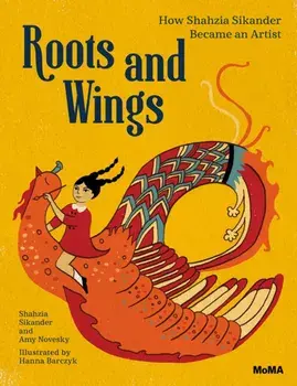 Roots and Wings. How Shahzia Sikander Became an Artist, Hardback/Amy Novesky