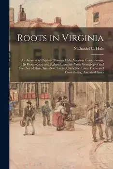 Roots in Virginia; an Account of Captain Thomas Hale, Virginia Frontiersman, His Descendants and Related Families. With Genealogies and Sketches of Ha, Paperback/Nathaniel C. (Nathaniel Claibor Hale