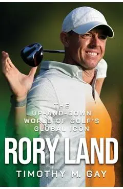 Rory Land: The Up-And-Down World of Golf's Global Icon - Timothy M. Gay