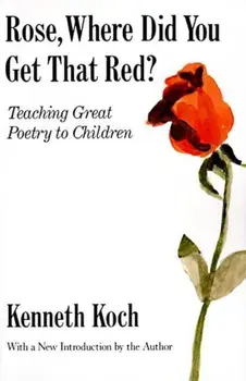 Rose, Where Did You Get That Red': Teaching Great Poetry to Children, Paperback/Kenneth Koch