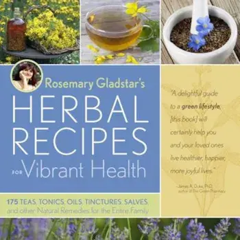 Rosemary Gladstar's Herbal Recipes for Vibrant Health: 175 Teas, Tonics, Oils, Salves, Tinctures, and Other Natural Remedies for the Entire Family, Paperback/Rosemary Gladstar