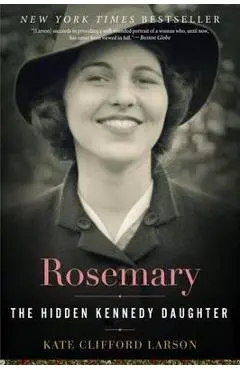 Rosemary: The Hidden Kennedy Daughter - Kate Clifford Larson