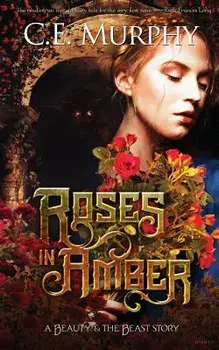 Roses in Amber: A Beauty and the Beast Story, Paperback/C. E. Murphy