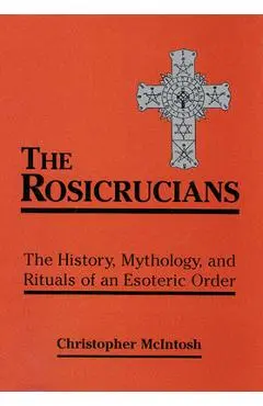 Rosicrucians: The History, Mythology, and Rituals of an Esoteric Order - Christopher Mcintosh
