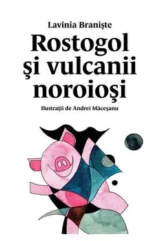 Rostogol si vulcanii noroiosi. Seria Rostogol. Volumul 3/Lavinia Braniste