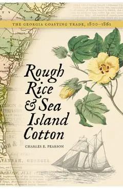 Rough Rice and Sea Island Cotton: The Georgia Coasting Trade, 1800-1861 - Charles E. Pearson