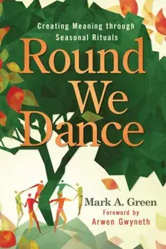 Round We Dance. Creating Meaning through Seasonal Rituals, Paperback/Arwen Gwyneth