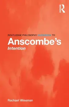 Routledge Philosophy GuideBook to Anscombe's Intention, Paperback/Rachael Wiseman