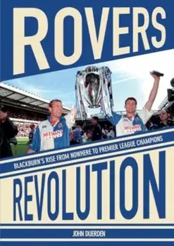 Rovers Revolution Blackburn's Rise From Nowhere to Premier League Champions, Paperback/John Duerden
