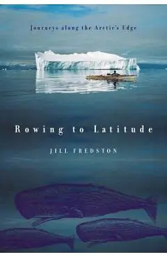 Rowing to Latitude: Journeys Along the Arctic's Edge - Jill Fredston