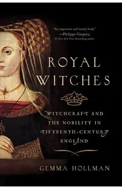 Royal Witches: Witchcraft and the Nobility in Fifteenth-Century England - Gemma Hollman
