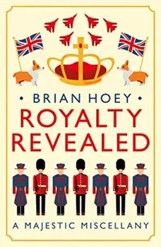 Royalty Revealed. A Majestic Miscellany, Paperback/Brian Hoey