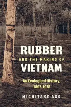 Rubber and the Making of Vietnam: An Ecological History, 1897-1975, Paperback/Michitake Aso