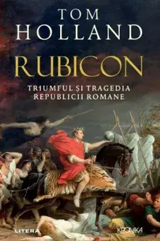 Rubicon. Triumful si tragedia Republicii Romane/Tom Holland