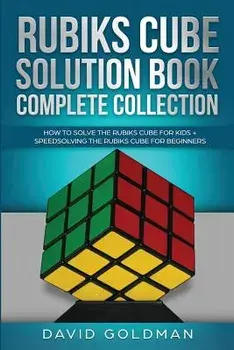 Rubik's Cube Solution Book Complete Collection: How to Solve the Rubik's Cube Faster for Kids + Speedsolving the Rubik's Cube for Beginners, Paperback/David Goldman